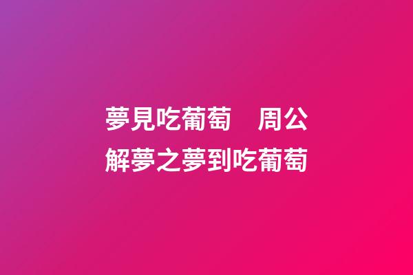夢見吃葡萄　周公解夢之夢到吃葡萄